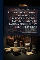 In Instauratione Studiorum Academiae Caesaraugustae Oratio De Medicinae Laudibus, Habita In Teatro Majori ... Die Xv Kal.novermb,1752 102438408X Book Cover