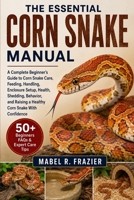 THE ESSENTIAL CORN SNAKE MANUAL: A Complete Beginner’s Guide to Corn Snake Care, Feeding, Handling, Enclosure Setup, Health, Shedding, Behavior, and Raising a Healthy Corn Snake With Confidence B0H2T3S6V2 Book Cover