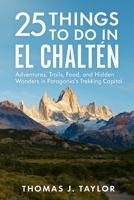 25 Things to Do in El Chaltén: Adventures, Trails, Food, and Hidden Wonders in Patagonia’s Trekking Capital B0FR9VHB34 Book Cover