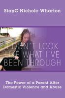 I Don't Look Like What I've Been Through: The Power of a Parent After Domestic Violence and Abuse 1478781955 Book Cover