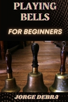 PLAYING BELLS FOR BEGINNERS: Master the Art of Playing Bells with Simple Steps and Easy Techniques B0DVLL8HQ1 Book Cover