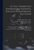 Ta tou Themistiou Euphradous hapanta, toutesti Paraphraseis, kai Logoi: Alexandrou Aphrodisieos Peri psyches biblia duo, kai Peri eimarmenes hen = Omn 1021506419 Book Cover