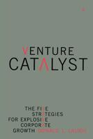 Venture Catalyst: The Five Strategies for Explosive Corporate Growth 0738207764 Book Cover