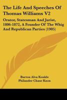 The Life And Speeches Of Thomas Williams V2: Orator, Statesman And Jurist, 1806-1872, A Founder Of The Whig And Republican Parties 0548834237 Book Cover