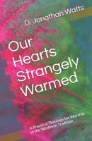 Our Hearts Strangely Warmed: A Practical Theology for Worship in the Wesleyan Tradition 1556054564 Book Cover