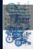 Working Drawings and How to Make and Use Them: Designed for Industrial, Technical, Normal, and the Higher Grade Grammar School; Academies and Night ... the Principles of Pattern and Template Making 1021713368 Book Cover