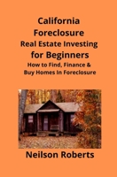 California Foreclosure Real Estate Investing for Beginners: How to Find, Finance & Buy Homes In Foreclosure 1951929039 Book Cover