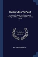 Goethe's Key To Faust: A Scientific Basis For Religion And Morality And For A Solution Of The Enigma Of Evil 1144164842 Book Cover