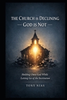 THE CHURCH IS DECLINING - GOD IS NOT-: Holding Onto God While Letting Go of the Institution B0GHRK5MT7 Book Cover