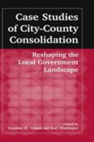 Case Studies of City-County Consolidation: Reshaping the Local Government Landscape 0765609436 Book Cover