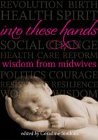 Into These Hands: Wisdom from Midwives 0981870856 Book Cover