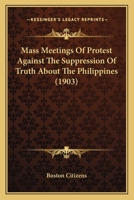 Mass Meetings Of Protest Against The Suppression Of Truth About The Philippines 1120324769 Book Cover