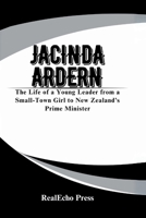 JACINDA ARDERN: A Woman Who Led with Heart: The Life of a Young Leader from a Small-Town Girl to New Zealand’s Prime Minister B0FDQDNXTQ Book Cover