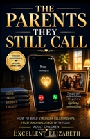 The Parent They Still Call: How to Build Stronger Relationships, Trust and Influence with Your Adult Children After Your Authority as a Parent Has Ended. Age 40-75+ B0H5WTNB2V Book Cover