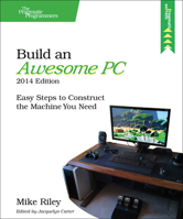 Build an Awesome PC, 2014 Edition: Easy Steps to Construct the Machine You Need (The Pragmatic Programmers) 194122217X Book Cover