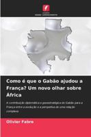 Como é que o Gabão ajudou a França? Um novo olhar sobre África (Portuguese Edition) 6202488646 Book Cover