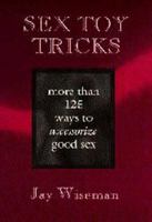 Sex Toy Tricks: More Than 125 Ways to Accessorize Good Sex 0963976346 Book Cover