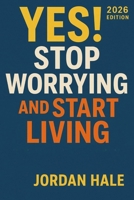 YES! Stop Worrying and Start Living 2026 Edition: Simple Steps to Conquer Overthinking, Beat Stress, and Reclaim Your Happiness B0FQ1W42TV Book Cover