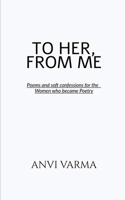 TO HER, FROM ME: Poems and soft confessions for the Women who became Poetry B0FGXSWLQN Book Cover