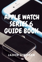 APPLE WATCH SERIES 6 GUIDE BOOK: A step by step quick instructional guide book on how to setup and maximize your Apple Watch Series 6 and Watch OS7 for both old and new users B08K4K2WKZ Book Cover