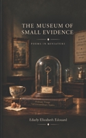 The Museum of Small Evidence: Poems in Miniature B0HJRSV2DS Book Cover