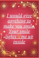 I Would Give Anything To Make You Smile Your Smile Lights Me Up Inside: Notebook 120 pages (gift for him and her): anniversary Gifts for Girl and Men=Love and Romance gift: Valentine s day gifts Roman 1679698761 Book Cover