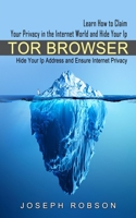 Tor Browser: Learn How to Claim Your Privacy in the Internet World and Hide Your Ip 1774854724 Book Cover