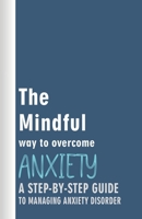 The Mindful Way to Overcome Anxiety: A Step-by-Step Guide to Managing Anxiety Disorder B0BSJG2K2X Book Cover