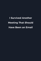 I Survived Another Meeting That Should Have Been an Email: Novelty notebook for office workers, colleagues, coworkers and bosses Funny Gag Saying lined note book for sarcasting and humerous employees  1676627146 Book Cover