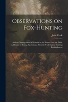 Observations on Fox-hunting: And the Management of Hounds in the Kennel And the Field. Addressed to Young Sportsman, About to Undertake a Hunting E 1021389862 Book Cover