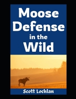 Moose Defense in the Wild: How Ordinary People Can Prepare for Close Encounters, Survive the Wilderness, and Keep Their Family Safe When Nature Fights Back (When the World Stops) B0FKBGYQBX Book Cover