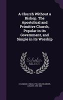 A Church Without a Bishop: The Apostolical and Primitive Church, Popular in Its Government, and Simple in Its Worship (Classic Reprint) 1430474688 Book Cover