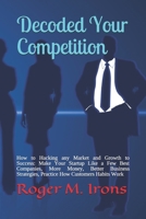 Decoded Your Competition: How to Hacking any Market and Growth to Success: Make Your Startup Like a Few Best Companies, More Money, Better Business Strategies, Practice How Customers Habits Work B085KR56ZD Book Cover