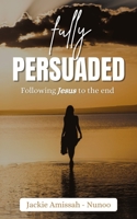 Fully Persuaded: Following Jesus to the end B09FSCGSMY Book Cover