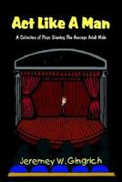 Act Like A Man: A Collection of Plays Starring The Average Adult Male 1414001258 Book Cover