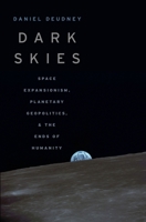 Dark Skies: Space Expansionism, Planetary Geopolitics, and the Ends of Humanity 0190090243 Book Cover