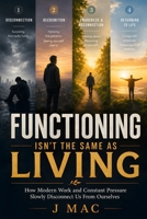 Functioning Isn’t the Same as Living: How Modern Work and Constant Pressure Slowly Disconnect Us From Ourselves B0H2D985PC Book Cover