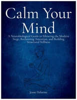 Calm Your Mind: A Neurobiological Guide to Silencing the Modern Siege, Reclaiming Attention, and Building Structural Stillness B0GZPTXKTT Book Cover