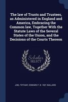 The law of trusts and trustees, as administered in England and America, embracing the common law, together with the statute laws of the several states ... and the decisions of the courts thereon 1241137293 Book Cover