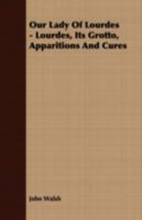 Our Lady of Lourdes: Lourdes, its Grotto, Apparitions and Cures 0548782180 Book Cover