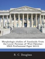 Morphologic Studies of Fusulinids from the Lower Permian of West Pakistan: Usgs Professional Paper 643-G 1288986149 Book Cover