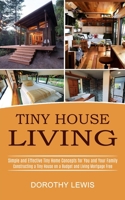 Tiny House Living: Simple and Effective Tiny Home Concepts for You and Your Family 1990373003 Book Cover