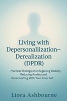 Living with Depersonalization-Derealization (DPDR): Practical Strategies for Regaining Stability, Reducing Anxiety and Reconnecting With Your Inner Self B0G5WBD694 Book Cover