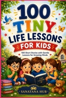 100 Tiny Life Lessons for Kids: 100 Short Stories with Gentle Lessons for Growing Minds B0HFCPRWBY Book Cover