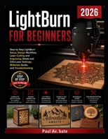 LightBurn for Beginners 2026: Step by Step LightBurn Setup, Design Workflow, Laser Cutting and Engraving, Diode and CO2 Laser Settings, Materials Guide, and Troubleshooting B0GY86XMJ7 Book Cover