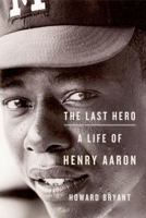 The Last Hero: A Life of Henry Aaron