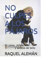 NO CULPES A LOS PÁJAROS: 99 códigos, claves y secretos del éxito (Emprendimiento, marketing y liderazgo) (Spanish Edition) B08F6YD48X Book Cover