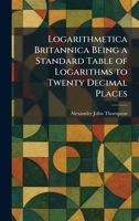 Logarithmetica Britannica Being a Standard Table of Logarithms to Twenty Decimal Places 1025809440 Book Cover