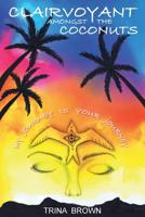 Clairvoyant Amongst the Coconuts: Your Journey is My Journey 1925949044 Book Cover