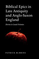 Biblical Epics in Late Antiquity and Anglo-Saxon England: Divina in Laude Voluntas 0802098533 Book Cover